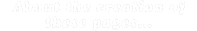 About the creation of these pages....